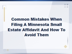 Filing a Minnesota Small Estate Affidavit: Avoid Mistakes